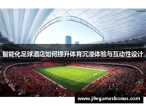 智能化足球酒店如何提升体育沉浸体验与互动性设计