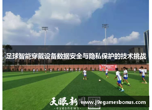 足球智能穿戴设备数据安全与隐私保护的技术挑战