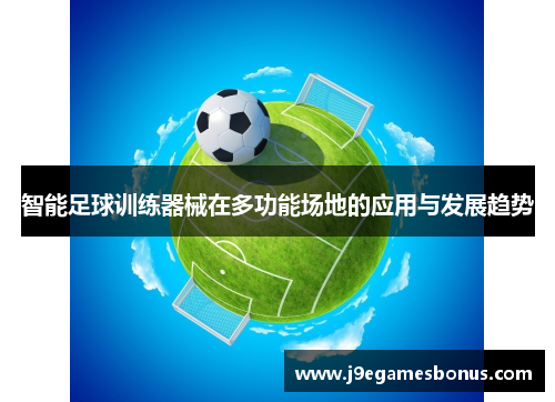 智能足球训练器械在多功能场地的应用与发展趋势